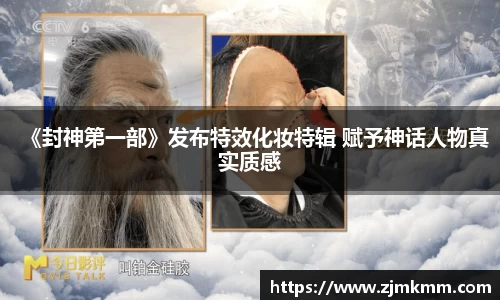 尊龙时凯：《封神第一部》发布特效化妆特辑 赋予神话人物真实质感