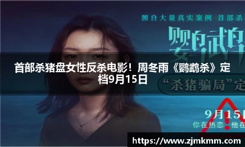 尊龙时凯：首部杀猪盘女性反杀电影！周冬雨《鹦鹉杀》定档9月15日
