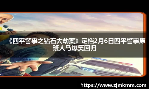 尊龙时凯：《四平警事之钻石大劫案》定档2月6日四平警事原班人马爆笑回归