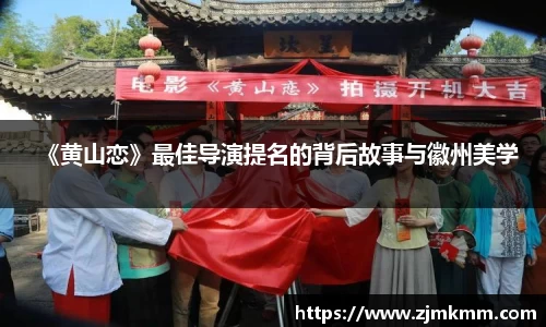 尊龙时凯：《黄山恋》最佳导演提名的背后故事与徽州美学