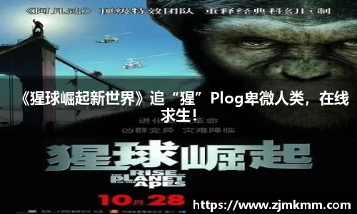 尊龙时凯：《猩球崛起新世界》追“猩”Plog卑微人类，在线求生！