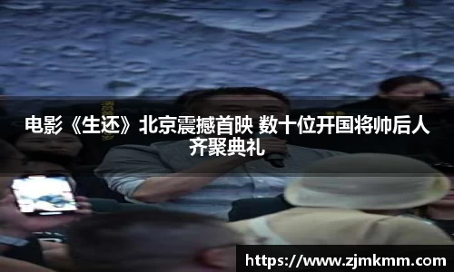 尊龙时凯：电影《生还》北京震撼首映 数十位开国将帅后人齐聚典礼